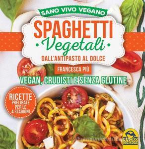 Spaghetti vegetali dallantipasto al dolce. Vegan, crudisti e senza glutine.pdf