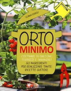 Orto minimo. Coltivare su balconi, terrazzi e davanzali gli ingredienti per realizzare tante ricette gustose.pdf