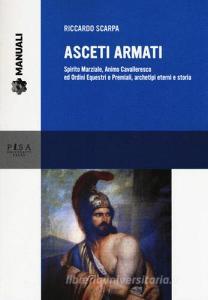 Asceti armati. Spirito marziale, animo cavalleresco ed ordini equestri e premiali, archetipi eterni e storia.pdf