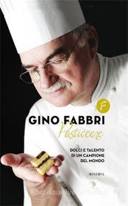 Gino Fabbri pasticcere. Dolci e talento di un campione del mondo.pdf