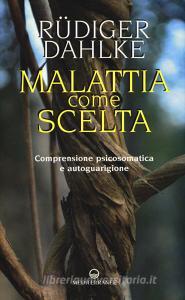 Malattia come scelta. Comprensione psicosomatica e autoguarigione.pdf