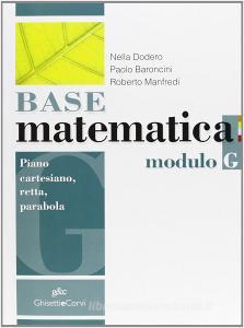 Base matematica. Modulo G: Piano cartesiano-Retta-Parabola. Con espansione online. Per le Scuole superiori
