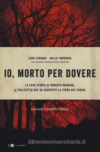Io, morto per dovere. La vera storia di Roberto Mancini, il poliziotto che ha scoperto la terra dei fuochi.pdf