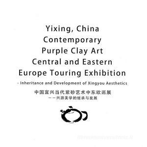 Yixing, China contemporary purple clay art. Central and Eastern Europe touring exhibition. Inheritance and development of Xingyou aesthetics. Ediz. cinese e inglese.pdf