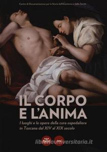 Il corpo e lanima. I luoghi e le opere della cura ospedaliera in Toscana dal XIV al XIX. Catalogo della mostra (Siena, 6 dicembre 2014-1 marzo 2015).pdf