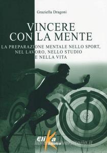 Vincere con la mente. La preparazione mentale nello sport, nel lavoro, nello studio e nella vita.pdf