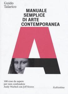 Manuale semplice di arte contemporanea. 100 cose da sapere per non confondere Andy Warhol con Jeff Koons.pdf