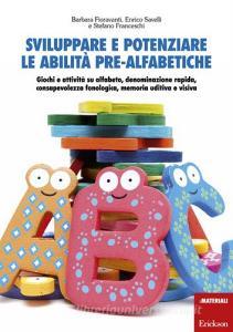Sviluppare e potenziare le abilità pre-alfabetiche. Giochi e attività su alfabeto, denominazione rapida, consapevolezza fonologica, memoria uditiva e visiva.pdf