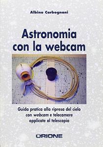 Astronomia con la webcam. Guida pratica alla ripresa del cielo con webcam e telecamere applicate al telescopio.pdf