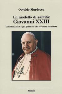 Un modello di santità: Giovanni XXIII. Dal seminario al soglio pontificio: una vocazione alla santità.pdf