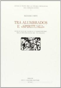 Tra «Alumbrados» e «Spirituali». Studi su Juan de Valdés e il valdesianesimo nella crisi religiosa del Cinquecento italiano.pdf