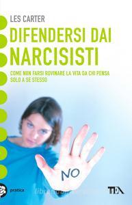 Difendersi dai narcisisti. Come non farsi rovinare la vita da chi pensa solo a se stesso.pdf