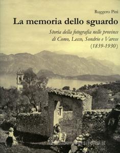 La memoria dello sguardo. Storia della fotografia nelle province di Como, Lecco, Sondrio, Varese (1839-1930). Ediz. illustrata.pdf