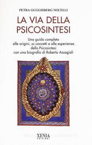 La via della psicosintesi. Una guida completa alle origini, ai concetti e alle esperienze della psicosintesi con una biografia di Roberto Assagioli.pdf