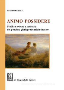Animo Possidere. Studi su animus e possessio nel pensiero giurisprudenziale classico.pdf