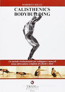 Calisthenics bodybuilding. Un metodo rivoluzionario per sviluppare muscoli realmente senza attrezzatura.pdf