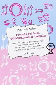Piccola guida di educazione a tavola. Regole di ieri e galateo di oggi per comportarsi bene nelle occasioni importanti e nella vita di tutti i giorni.pdf
