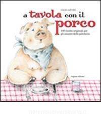 A tavola con il porco. Cento ricette originali a base di carne di maiale.pdf