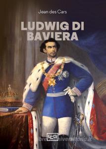 Ebook Ludwig di Baviera di Des Cars Jean edito da LEG Edizioni