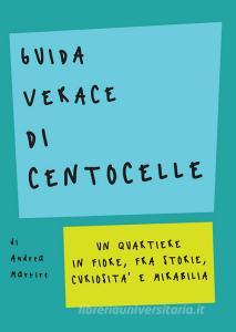 Guida verace di Centocelle. Un quartiere in fiore, fra storie, curiosità e memorabilia.pdf