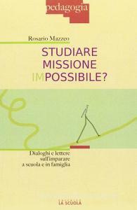 Studiare missione impossibile? Dialoghi e lettere sullimparare a scuola e in famiglia.pdf