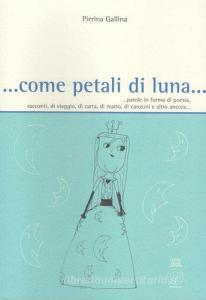 ... Come petali di luna... Parole in forma di poesia, racconti, di viaggio, di carta, di teatro, di canzoni e altro ancora....pdf