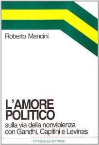 L amore politico. Sulla via della nonviolenza con Gandhi, Capitini e Levinas.pdf