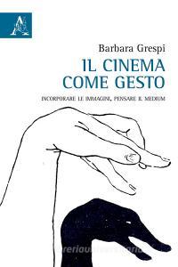 Il cinema come gesto. Incorporare le immagini, pensare il medium.pdf