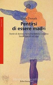 Pentirsi di essere madri. Storie di donne che tornerebbero indietro. Sociologia di un tabù.pdf