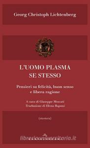 L uomo plasma se stesso. Pensieri su felicità, buon senso e libera ragione.pdf