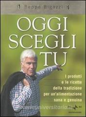 Oggi scegli tu. I prodotti e le ricette della tradizione per unalimentazione sana e genuina.pdf