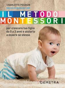 Il metodo Montessori. Per crescere tuo figlio da 0 a 3 anni e aiutarlo a essere se stesso.pdf