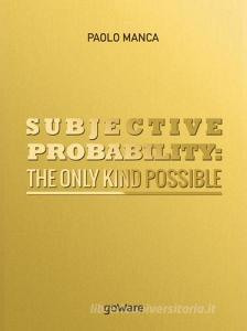 Subjective probability: the only kind possible.pdf