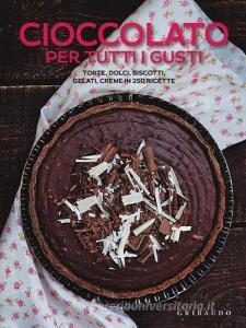 Cioccolato per tutti i gusti. Torte, dolci, biscotti, gelati, creme in 250 ricette.pdf