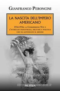 La nascita dellimpero americano. 1934-1936: la Commissione Nye e lintreccio industriale, militare e politico che ha governato il mondo.pdf