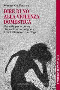 Dire di no alla violenza domestica. Manuale per le donne che vogliono sconfiggere il maltrattamento psicologico.pdf