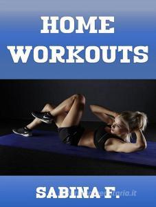 Ebook Home Workouts di Sabina F. edito da Sabina F.