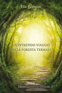 Libro Ebook Un intrepido viaggio nella Foresta Termale di Elia Valentini di Gruppo Albatros Il Filo
