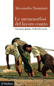 Ebook Le metamorfosi del lavoro coatto di Alessandro Stanziani edito da Società editrice il Mulino, Spa