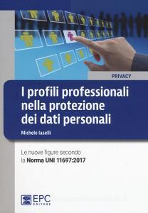 I profili professionali nella protezione dei dati personali. Le nuove figure secondo la Norma UNI 11697:2017.pdf