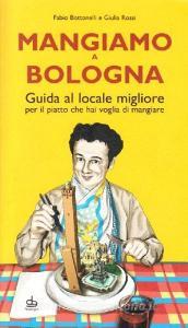 Mangiamo a Bologna. Guida al posto migliore per il piatto che hai voglia di gustare.pdf