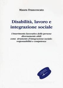 Disabilità, lavoro e integrazione sociale. Linserimento lavorativo, uno strumento sociale contro lemarginazione: responsabilità e competenze.pdf