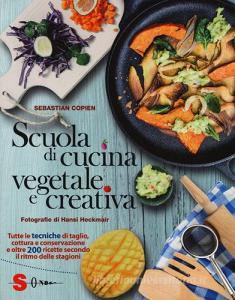 Scuola di cucina vegetale e creativa. Tutte le tecniche di taglio, cottura e conservazione e oltre 200 ricette secondo il ritmo delle stagioni. Ediz. a colori.pdf