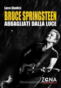 Ebook Bruce Springsteen. Abbagliati dalla luce di Giudici Luca edito da Editrice ZONA