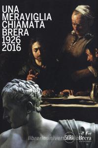 Una meraviglia chiamata Brera. 1926-2016. 90 anni dalla fondazione degli Amici di Brera.pdf