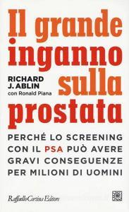 Il grande inganno sulla prostata. Perché lo screening con il PSA può avere gravi conseguenze per milioni di uomini.pdf