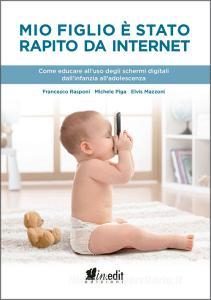 Mio figlio è stato rapito da internet. Come educare alluso degli schermi digitali dallinfanzia alladolescenza.pdf