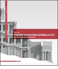 Comporre architettura costruire la città. Joze Plecnik al castello di Lubiana. Ediz. multilingue.pdf