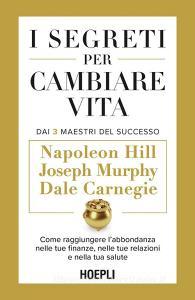 Ebook I Segreti per cambiare vita. Dai 3 Maestri del Successo di Napoleon Hill, Dale Carnegie, Joseph Murphy edito da Hoepli
