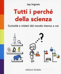 Tutti i perché della scienza. Curiosità e misteri del mondo intorno a noi.pdf
